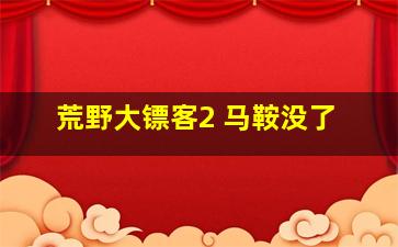 荒野大镖客2 马鞍没了